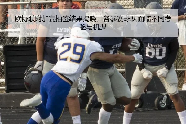 欧协联附加赛抽签结果揭晓，各参赛球队面临不同考验与机遇